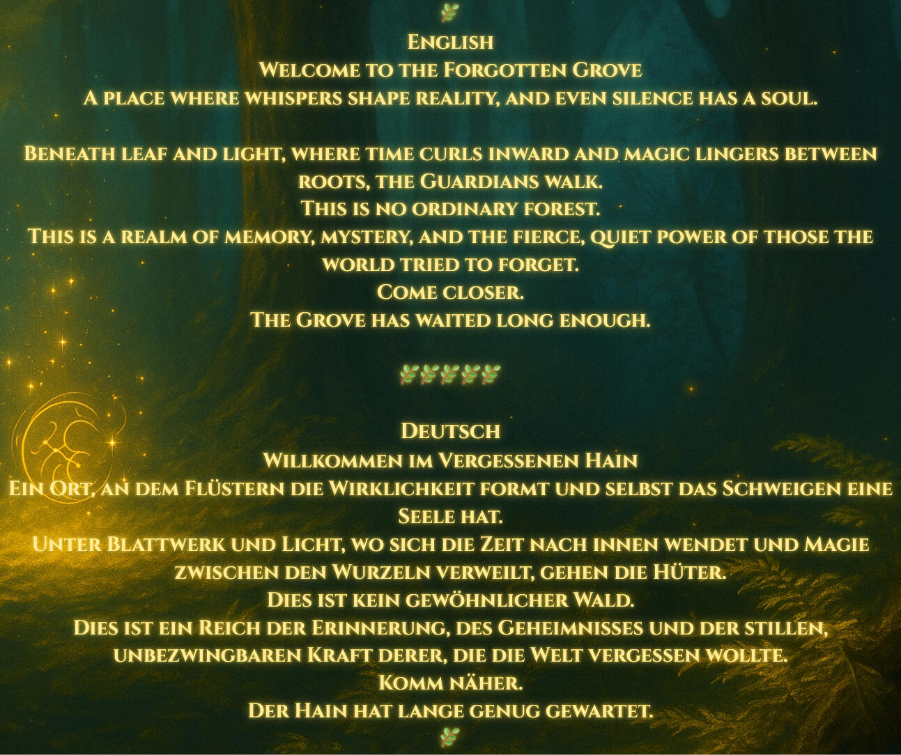 🌿 English Welcome to the Forgotten Grove A place where whispers shape reality, and even silence has a soul. Beneath leaf and light, where time curls inward and magic lingers between roots, the Guardians walk. This is no ordinary forest. This is a realm o
